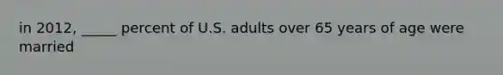 in 2012, _____ percent of U.S. adults over 65 years of age were married