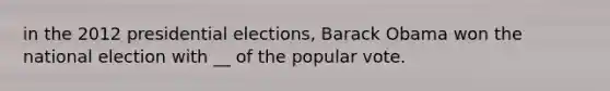 in the 2012 presidential elections, Barack Obama won the national election with __ of the popular vote.