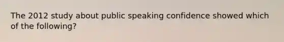 The 2012 study about public speaking confidence showed which of the following?