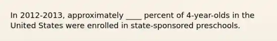 In 2012-2013, approximately ____ percent of 4-year-olds in the United States were enrolled in state-sponsored preschools.