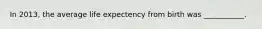 In 2013, the average life expectency from birth was ___________.