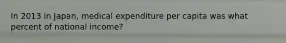 In 2013 in Japan, medical expenditure per capita was what percent of national income?