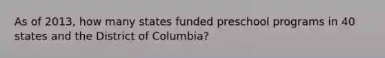 As of 2013, how many states funded preschool programs in 40 states and the District of Columbia?