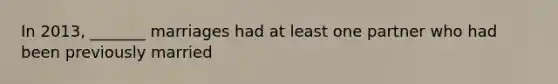 In 2013, _______ marriages had at least one partner who had been previously married