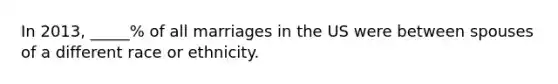 In 2013, _____% of all marriages in the US were between spouses of a different race or ethnicity.