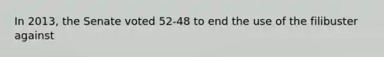 In 2013, the Senate voted 52-48 to end the use of the filibuster against