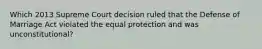 Which 2013 Supreme Court decision ruled that the Defense of Marriage Act violated the equal protection and was unconstitutional?