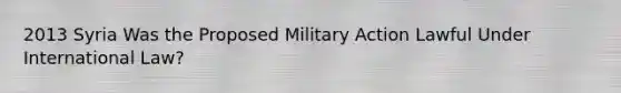 2013 Syria Was the Proposed Military Action Lawful Under International Law?