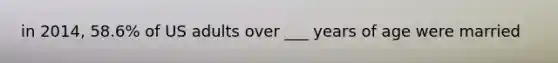 in 2014, 58.6% of US adults over ___ years of age were married