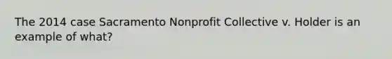 The 2014 case Sacramento Nonprofit Collective v. Holder is an example of what?