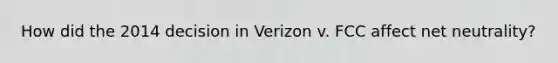 How did the 2014 decision in Verizon v. FCC affect net neutrality?