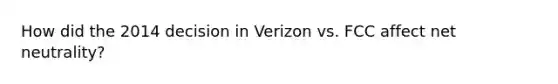 How did the 2014 decision in Verizon vs. FCC affect net neutrality?