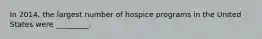 In 2014, the largest number of hospice programs in the United States were _________.