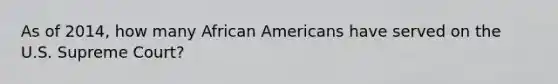 As of 2014, how many African Americans have served on the U.S. Supreme Court?