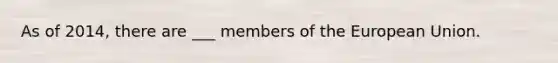 As of 2014, there are ___ members of the European Union.