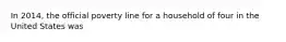 In 2014, the official poverty line for a household of four in the United States was