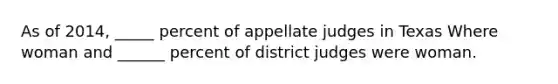 As of 2014, _____ percent of appellate judges in Texas Where woman and ______ percent of district judges were woman.