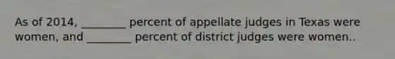 As of 2014, ________ percent of appellate judges in Texas were women, and ________ percent of district judges were women..