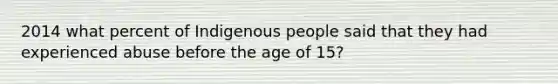 2014 what percent of Indigenous people said that they had experienced abuse before the age of 15?