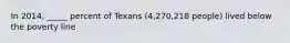In 2014, _____ percent of Texans (4,270,218 people) lived below the poverty line