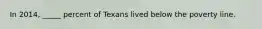 In 2014, _____ percent of Texans lived below the poverty line.