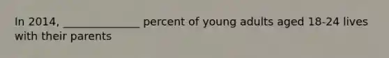 In 2014, ______________ percent of young adults aged 18-24 lives with their parents