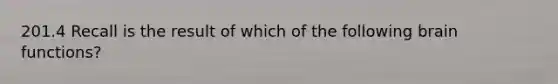 201.4 Recall is the result of which of the following brain functions?