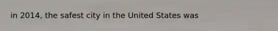 in 2014, the safest city in the United States was