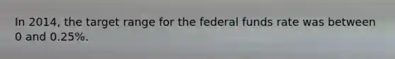 In 2014, the target range for the federal funds rate was between 0 and 0.25%.