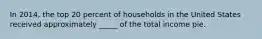 In 2014, the top 20 percent of households in the United States received approximately _____ of the total income pie.