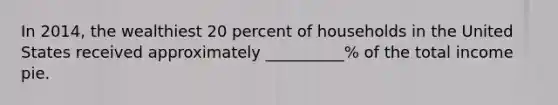 In 2014, the wealthiest 20 percent of households in the United States received approximately __________% of the total income pie.