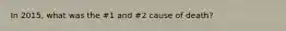 In 2015, what was the #1 and #2 cause of death?