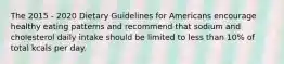 The 2015 - 2020 Dietary Guidelines for Americans encourage healthy eating patterns and recommend that sodium and cholesterol daily intake should be limited to less than 10% of total kcals per day.