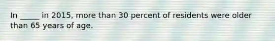 In _____ in 2015, more than 30 percent of residents were older than 65 years of age.