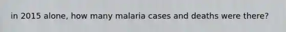 in 2015 alone, how many malaria cases and deaths were there?