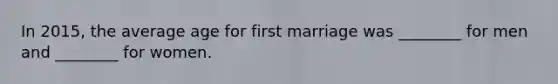 In 2015, the average age for first marriage was ________ for men and ________ for women.