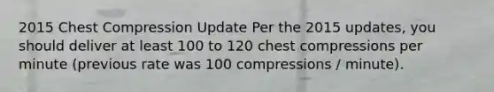 2015 Chest Compression Update Per the 2015 updates, you should deliver at least 100 to 120 chest compressions per minute (previous rate was 100 compressions / minute).