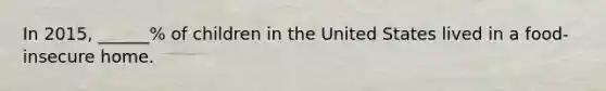 In 2015, ______% of children in the United States lived in a food-insecure home.