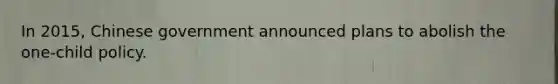 In 2015, Chinese government announced plans to abolish the one-child policy.