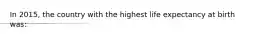 In 2015, the country with the highest life expectancy at birth was: