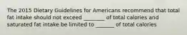 The 2015 Dietary Guidelines for Americans recommend that total fat intake should not exceed ________ of total calories and saturated fat intake be limited to _______ of total calories