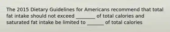 The 2015 Dietary Guidelines for Americans recommend that total fat intake should not exceed ________ of total calories and saturated fat intake be limited to _______ of total calories