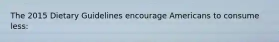 The 2015 Dietary Guidelines encourage Americans to consume less: