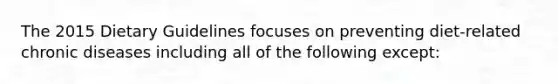 The 2015 Dietary Guidelines focuses on preventing diet-related chronic diseases including all of the following except: