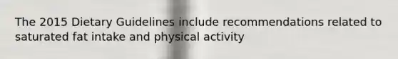 The 2015 Dietary Guidelines include recommendations related to saturated fat intake and physical activity