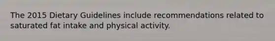 The 2015 Dietary Guidelines include recommendations related to saturated fat intake and physical activity.