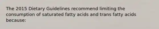 The 2015 Dietary Guidelines recommend limiting the consumption of saturated fatty acids and trans fatty acids because: