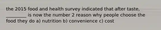 the 2015 food and health survey indicated that after taste, _________ is now the number 2 reason why people choose the food they do a) nutrition b) convenience c) cost