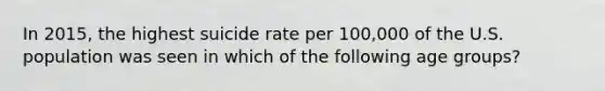 In 2015, the highest suicide rate per 100,000 of the U.S. population was seen in which of the following age groups?