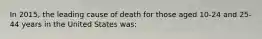 In 2015, the leading cause of death for those aged 10-24 and 25-44 years in the United States was: